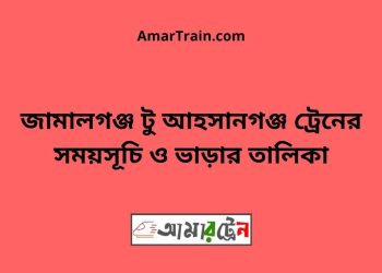 জামালগঞ্জ টু আহসানগঞ্জ ট্রেনের সময়সূচী ও ভাড়া তালিকা