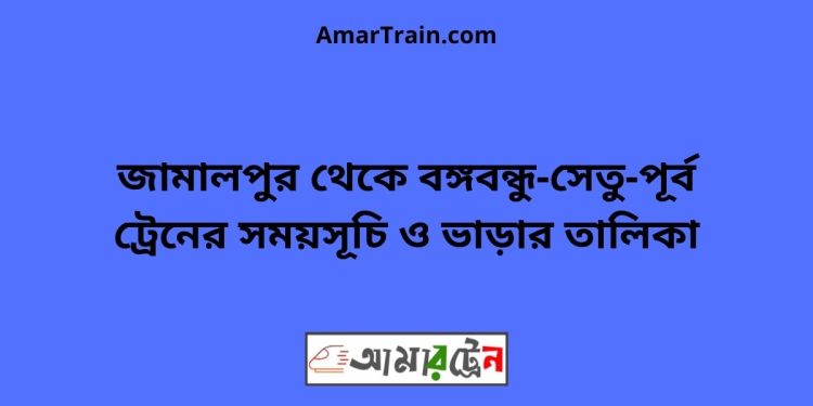 জামালপুর টু বঙ্গবন্ধু-সেতু-পূর্ব ট্রেনের সময়সূচি ও ভাড়ার তালিকা