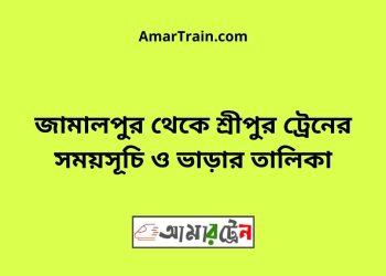 জামালপুর টু শ্রীপুর ট্রেনের সময়সূচী ও ভাড়া তালিকা