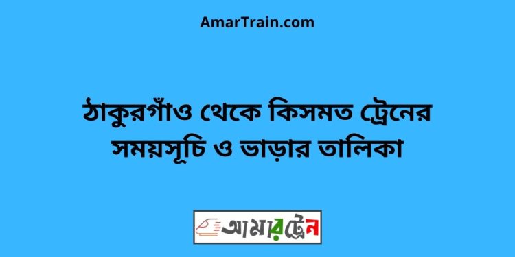 ঠাকুরগাঁও টু কিসমত ট্রেনের সময়সূচী ও ভাড়া তালিকা