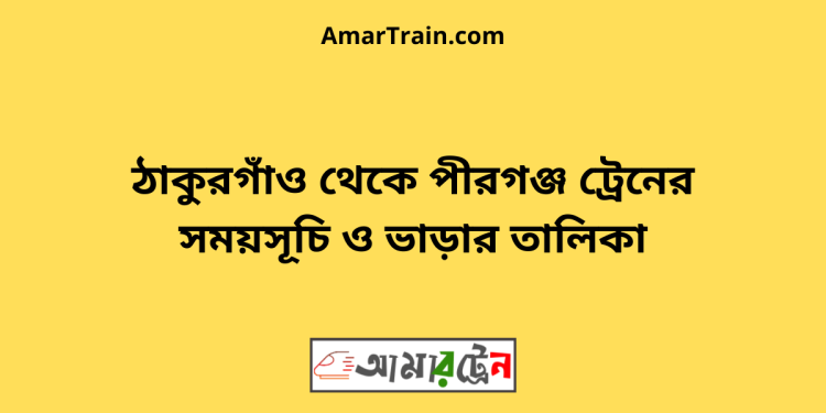 ঠাকুরগাঁও টু পীরগঞ্জ ট্রেনের সময়সূচী ও ভাড়া তালিকা