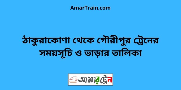 ঠাকুরাকোণা টু গৌরীপুর ট্রেনের সময়সূচী ও ভাড়া তালিকা