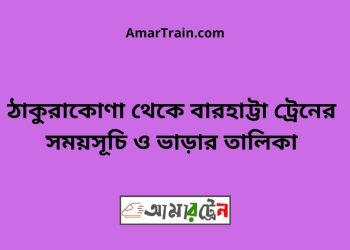 ঠাকুরাকোণা টু বারহাট্টা ট্রেনের সময়সূচী ও ভাড়া তালিকা