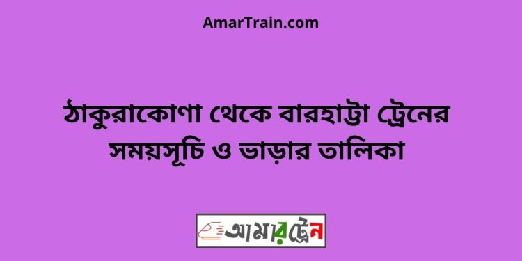 ঠাকুরাকোণা টু বারহাট্টা ট্রেনের সময়সূচী ও ভাড়া তালিকা