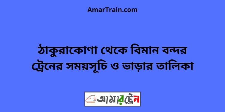 ঠাকুরাকোণা টু বিমান বন্দর ট্রেনের সময়সূচী ও ভাড়া তালিকা