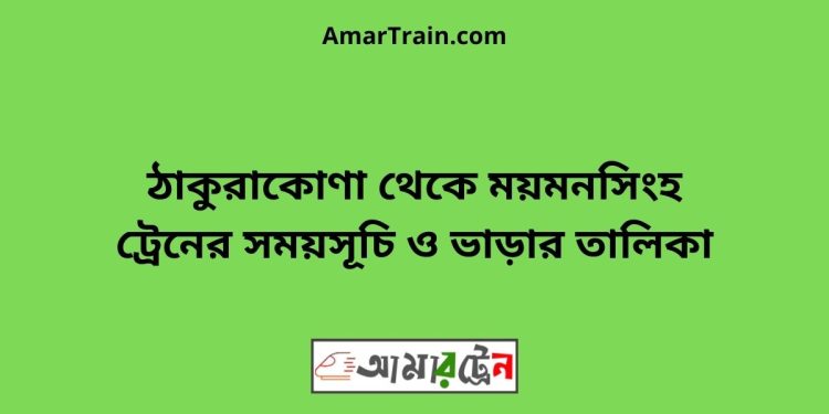 ঠাকুরাকোণা টু ময়মনসিংহ ট্রেনের সময়সূচী ও ভাড়া তালিকা