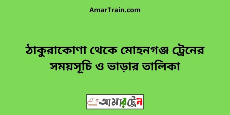 ঠাকুরাকোণা টু মোহনগঞ্জ ট্রেনের সময়সূচী ও ভাড়া তালিকা