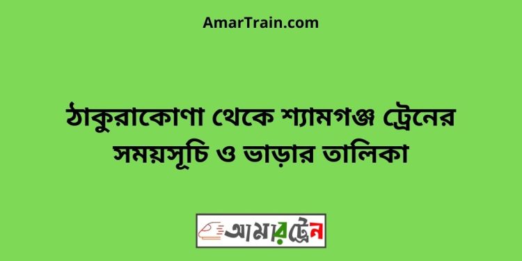 ঠাকুরাকোণা টু শ্যামগঞ্জ ট্রেনের সময়সূচী ও ভাড়া তালিকা