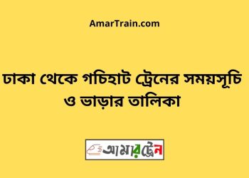ঢাকা টু গচিহাট ট্রেনের সময়সূচী ও ভাড়া তালিকা