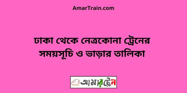 ঢাকা টু নেত্রকোনা ট্রেনের সময়সূচী ও ভাড়া তালিকা