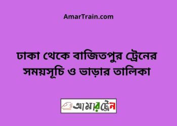ঢাকা টু বাজিতপুর ট্রেনের সময়সূচী ও ভাড়া তালিকা