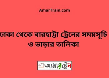 ঢাকা টু বারহাট্টা ট্রেনের সময়সূচী ও ভাড়া তালিকা