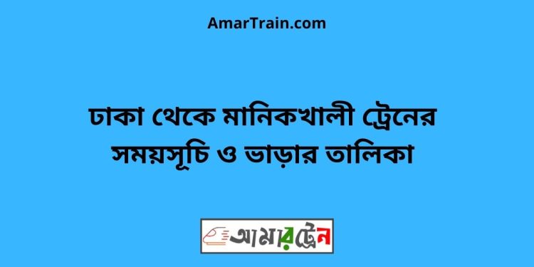 ঢাকা টু মানিকখালী ট্রেনের সময়সূচী ও ভাড়া তালিকা