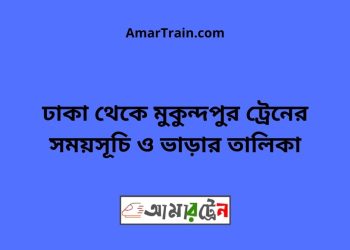 ঢাকা টু মুকুন্দপুর ট্রেনের সময়সূচী ও ভাড়া তালিকা