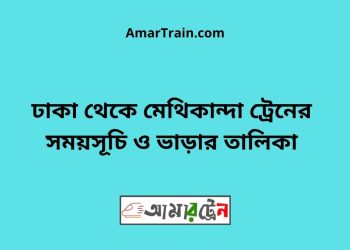 ঢাকা টু মেথিকান্দা ট্রেনের সময়সূচী ও ভাড়া তালিকা