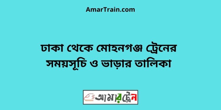 ঢাকা টু মোহনগঞ্জ ট্রেনের সময়সূচী ও ভাড়া তালিকা