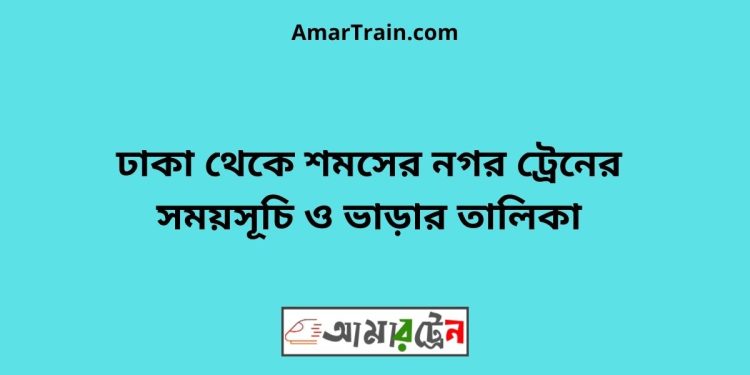 ঢাকা টু শমসের নগর ট্রেনের সময়সূচী ও ভাড়া তালিকা