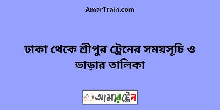 ঢাকা টু শ্রীপুর ট্রেনের সময়সূচী ও ভাড়া তালিকা