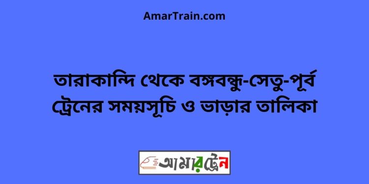 তারাকান্দি টু বঙ্গবন্ধু-সেতু-পূর্ব ট্রেনের সময়সূচি ও ভাড়ার তালিকা