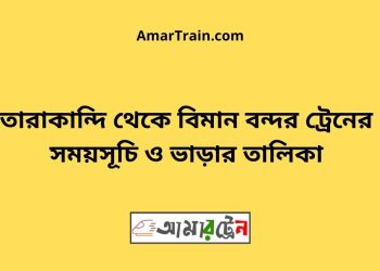 তারাকান্দি টু বিমান বন্দর ট্রেনের সময়সূচী ও ভাড়া তালিকা