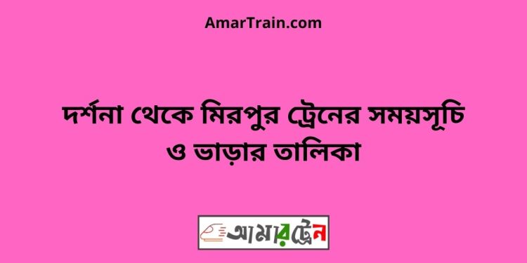 দর্শনা টু মিরপুর ট্রেনের সময়সূচী ও ভাড়া তালিকা