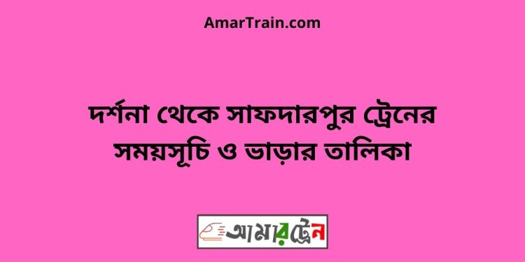 দর্শনা টু সাফদারপুর ট্রেনের সময়সূচী ও ভাড়া তালিকা