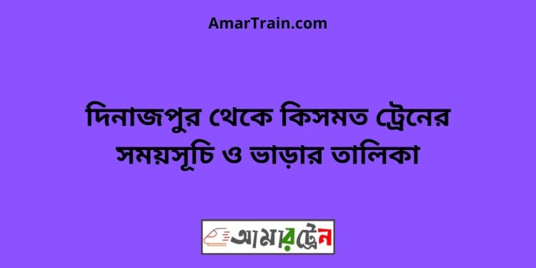 দিনাজপুর টু কিসমত ট্রেনের সময়সূচী ও ভাড়া তালিকা