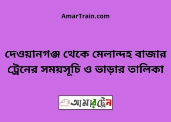 দেওয়ানগঞ্জ টু মেলান্দহ বাজার ট্রেনের সময়সূচী ও ভাড়া তালিকা
