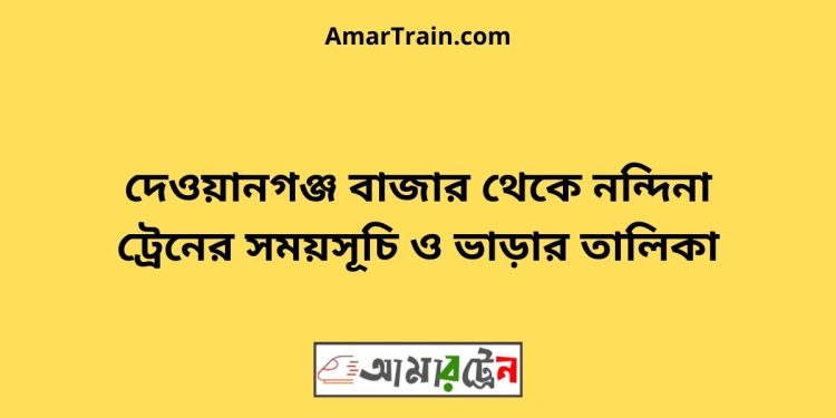 দেওয়ানগঞ্জ বাজার টু নন্দিনা ট্রেনের সময়সূচী ও ভাড়া তালিকা