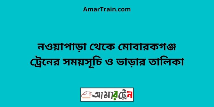 নওয়াপাড়া টু মোবারকগঞ্জ ট্রেনের সময়সূচী ও ভাড়ার তালিকা