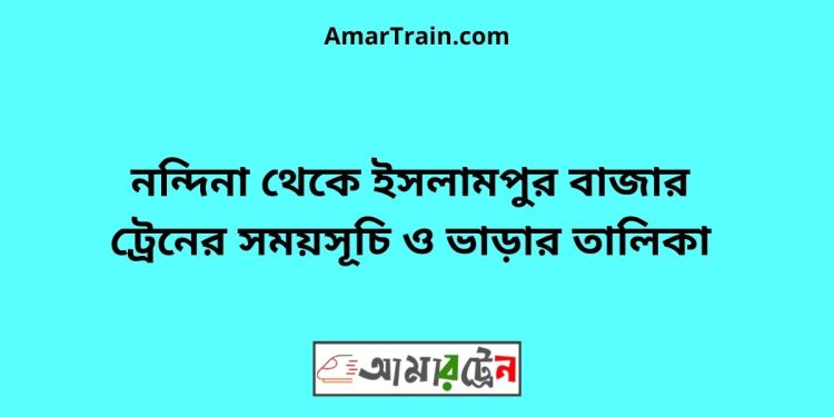 নন্দিনা টু ইসলামপুর বাজার ট্রেনের সময়সূচী ও ভাড়া তালিকা