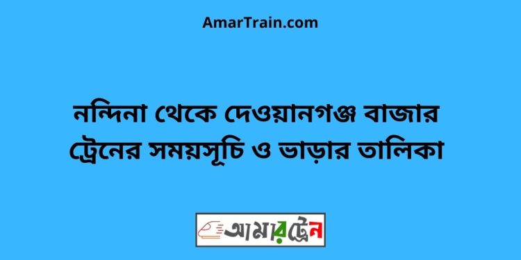 নন্দিনা টু দেওয়ানগঞ্জ বাজার ট্রেনের সময়সূচী ও ভাড়া তালিকা