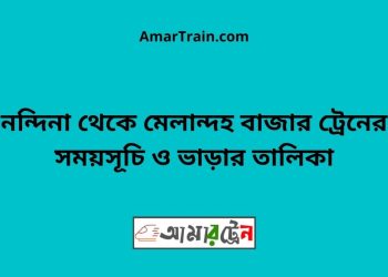 নন্দিনা টু মেলান্দহ বাজার ট্রেনের সময়সূচী ও ভাড়া তালিকা