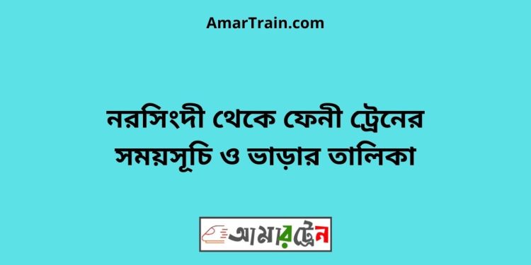 নরসিংদী টু ফেনী ট্রেনের সময়সূচী ও ভাড়া তালিকা