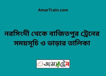 নরসিংদী টু বাজিতপুর ট্রেনের সময়সূচী ও ভাড়া তালিকা