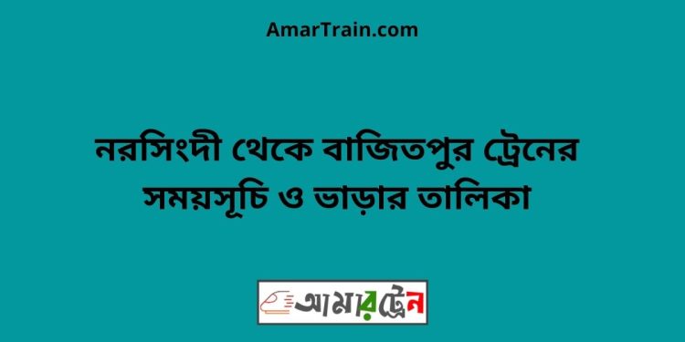 নরসিংদী টু বাজিতপুর ট্রেনের সময়সূচী ও ভাড়া তালিকা