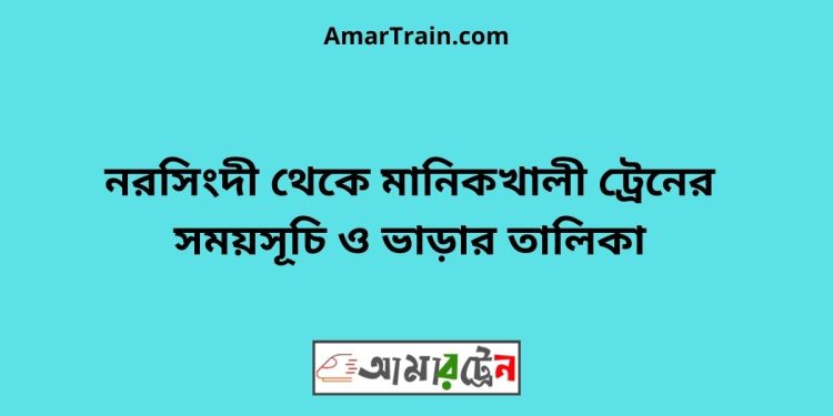 নরসিংদী টু মানিকখালী ট্রেনের সময়সূচী ও ভাড়া তালিকা