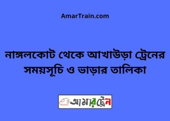 নাঙ্গলকোট টু আখাউড়া ট্রেনের সময়সূচী ও ভাড়া তালিকা