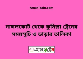 নাঙ্গলকোট টু কুমিল্লা ট্রেনের সময়সূচী ও ভাড়া তালিকা