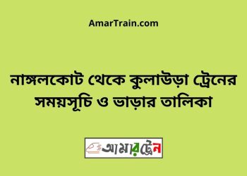 নাঙ্গলকোট টু কুলাউড়া ট্রেনের সময়সূচী ও মূল্য তালিকা