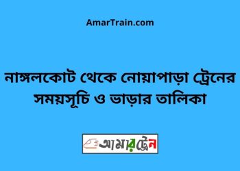 নাঙ্গলকোট টু নোয়াপাড়া ট্রেনের সময়সূচী ও ভাড়া তালিকা