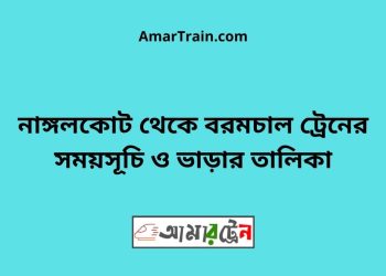 নাঙ্গলকোট টু বরমচাল ট্রেনের সময়সূচী ও মূল্য তালিকা