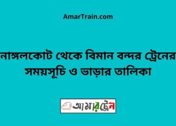 নাঙ্গলকোট টু বিমান বন্দর ট্রেনের সময়সূচী ও ভাড়া তালিকা