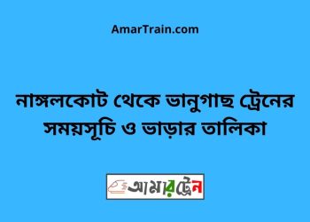 নাঙ্গলকোট টু ভানুগাছ ট্রেনের সময়সূচী ও মূল্য তালিকা