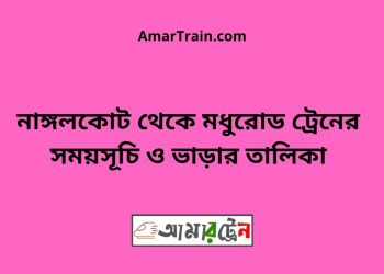 নাঙ্গলকোট টু মধুরোড ট্রেনের সময়সূচী ও ভাড়া তালিকা