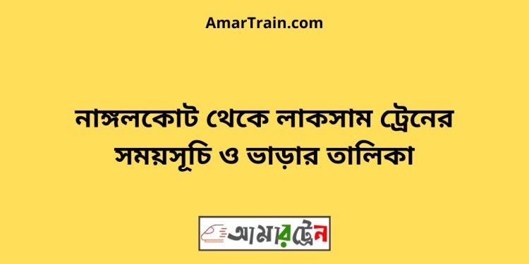 নাঙ্গলকোট টু লাকসাম ট্রেনের সময়সূচী ও ভাড়া তালিকা