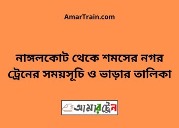 নাঙ্গলকোট টু শমসের নগর ট্রেনের সময়সূচী ও মূল্য তালিকা