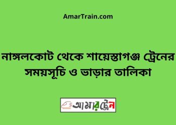 নাঙ্গলকোট টু শায়েস্তাগঞ্জ ট্রেনের সময়সূচী ও ভাড়া তালিকা