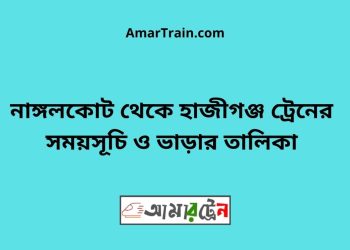 নাঙ্গলকোট টু হাজীগঞ্জ ট্রেনের সময়সূচী ও ভাড়া তালিকা