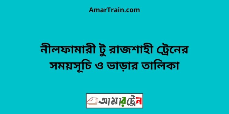 নীলফামারী টু রাজশাহী ট্রেনের সময়সূচী ও ভাড়ার তালিকা